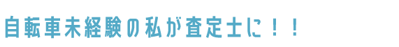 自転車未経験の私が査定士に！！