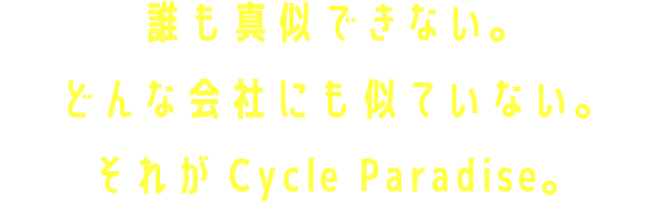 誰も真似できない。どんな会社にも似ていない。それがCycle Paradise。